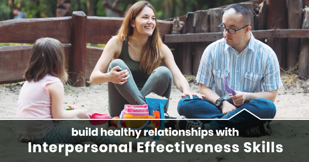 Interpersonal Effectiveness Skills assist in fostering positive relationships