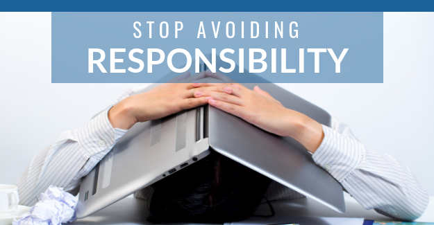 Stop avoiding responsibility.